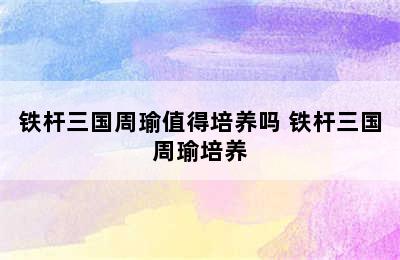 铁杆三国周瑜值得培养吗 铁杆三国周瑜培养